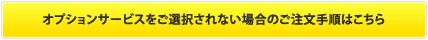 オプションサービスを選択されない場合はコチラボタン